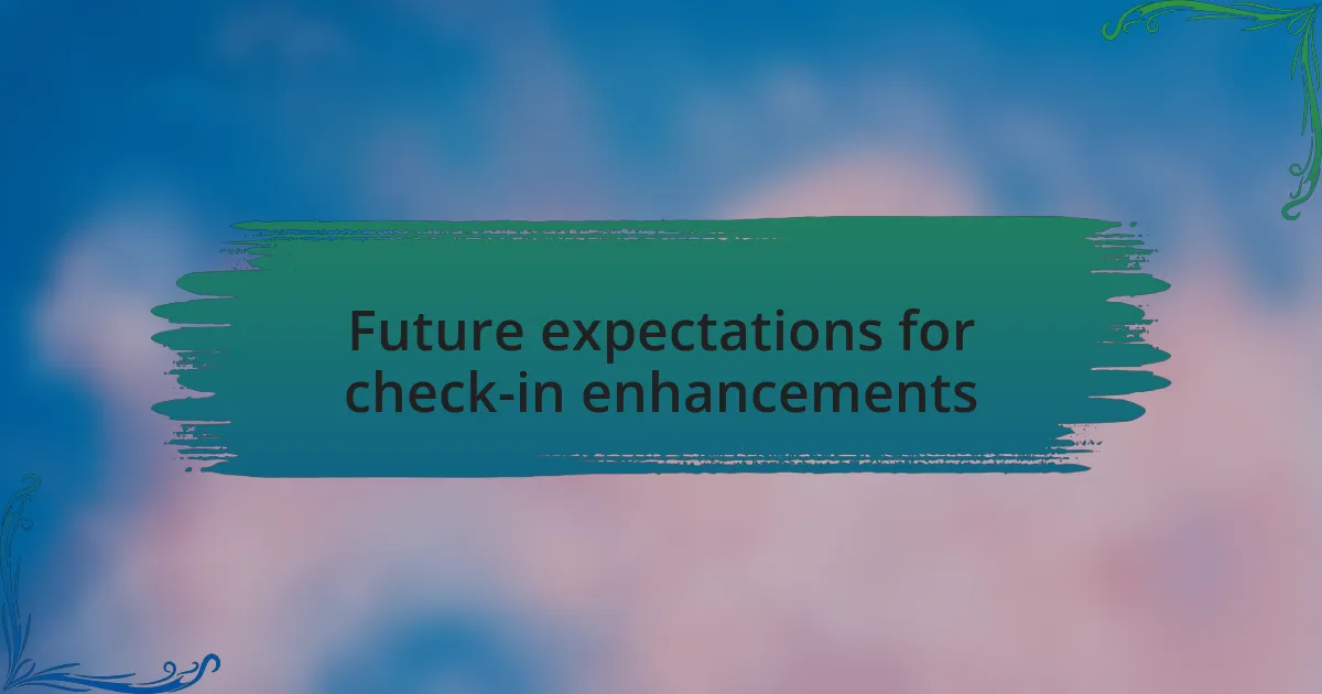 Future expectations for check-in enhancements