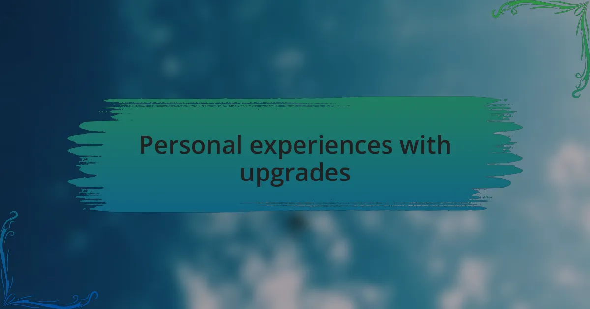 Personal experiences with upgrades