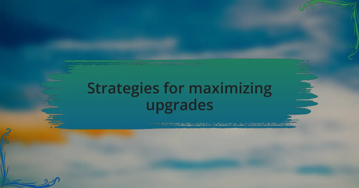 Strategies for maximizing upgrades