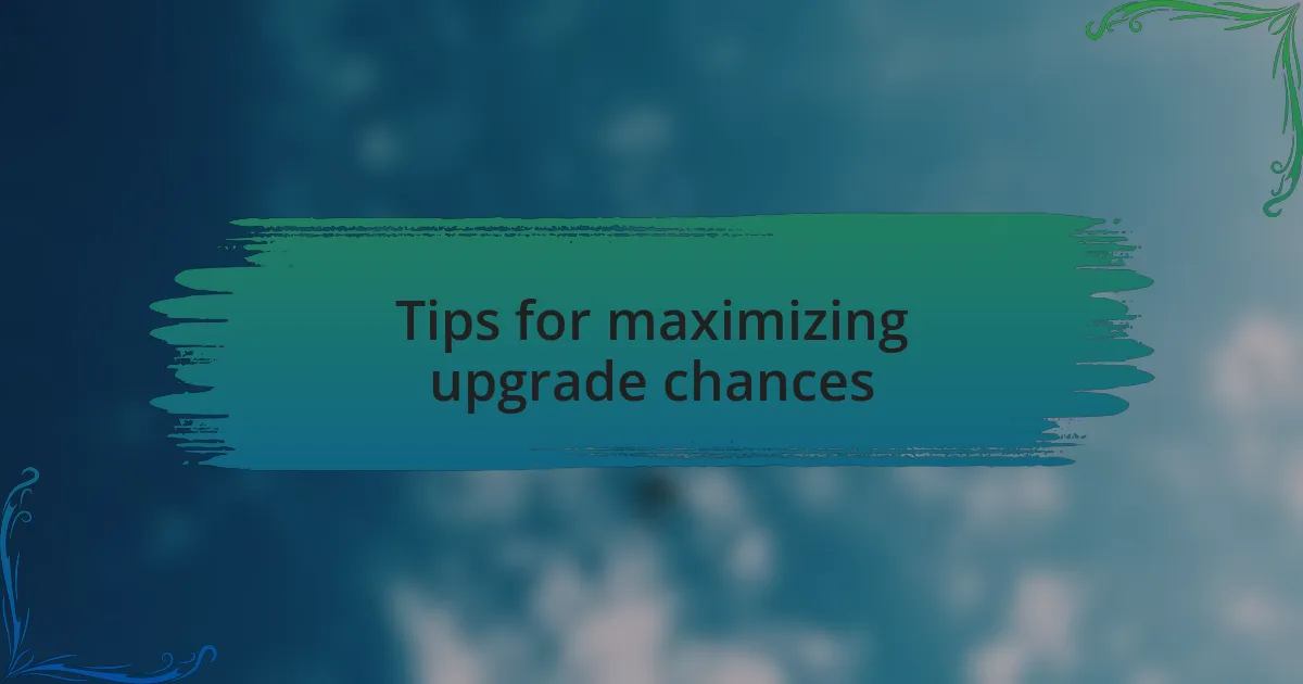 Tips for maximizing upgrade chances